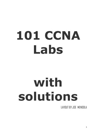 1
101 CCNA
Labs
with
solutions
LAYOUT BY JOE MENDOLA
 