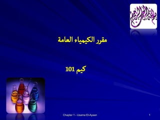 ‫مقرر الكيمياء العامة‬

   ‫كيم 101‬



  ‫‪Chapter 1 - Usama El-Ayaan‬‬   ‫1‬
 