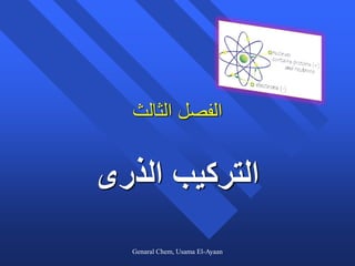 ‫الفصل الثالث‬


‫التركيب الذرى‬
  Genaral Chem, Usama El-Ayaan
 