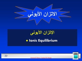 ‫االتزان األيوني‬

         ‫اإلتزان اآليونى‬
        Ionic Equilibrium



22       General Chem, Usama El-Ayaan
 