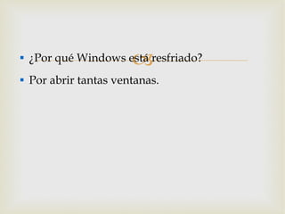 ¿Por qué Windows está resfriado? Por abrir tantas ventanas. 