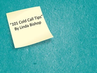 “101 Cold Call Tips”
By Linda Bishop
 