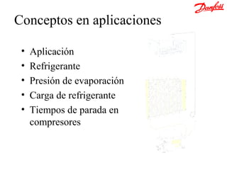 Conceptos en aplicaciones

 •   Aplicación
 •   Refrigerante
 •   Presión de evaporación
 •   Carga de refrigerante
 •   Tiempos de parada en
     compresores
 