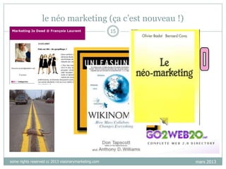 le néo marketing (ça c‟est nouveau !)
15

some rights reserved cc 2013 visionarymarketing.com

mars 2013

 