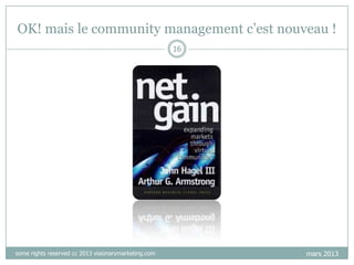 OK! mais le community management c‟est nouveau !
16

some rights reserved cc 2013 visionarymarketing.com

mars 2013

 