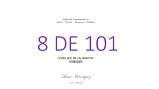 8 DE 101COSAS QUE ME FALTABA POR
APRENDER
Luisa Henríquez
12-2057
Practica Profesional II
Arq. Prof. Magaly Caba
 