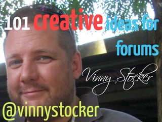 101 creative ideas for
                forums


@vinnystocker
 