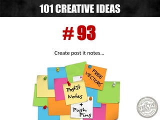# 93
Create post it notes…
101 CREATIVE IDEAS
 