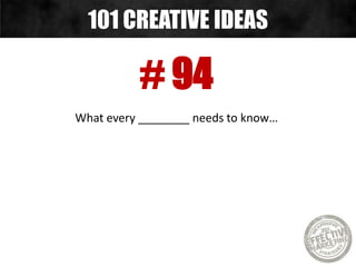 # 94
What every ________ needs to know…
101 CREATIVE IDEAS
 