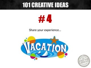 # 4
Share your experience…
101 CREATIVE IDEAS
 