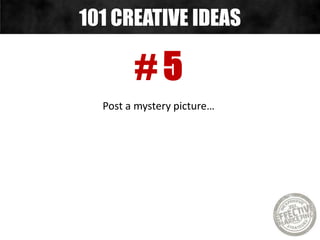 # 5
Post a mystery picture…
101 CREATIVE IDEAS
 