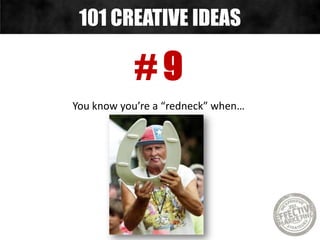 # 9
You know you’re a “redneck” when…
101 CREATIVE IDEAS
 