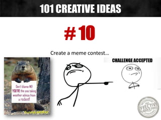 # 10
Create a meme contest…
101 CREATIVE IDEAS
 