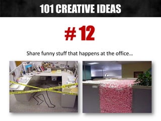 # 12
Share funny stuff that happens at the office…
101 CREATIVE IDEAS
 