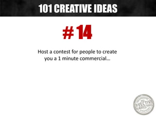 # 14
Host a contest for people to create
you a 1 minute commercial…
101 CREATIVE IDEAS
 