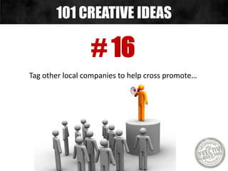 # 16
Tag other local companies to help cross promote…
101 CREATIVE IDEAS
 