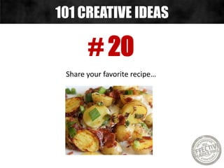 # 20
Share your favorite recipe…
101 CREATIVE IDEAS
 