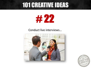 # 22
Conduct live interviews…
101 CREATIVE IDEAS
 