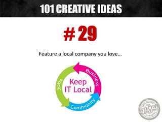 # 29
Feature a local company you love…
101 CREATIVE IDEAS
 