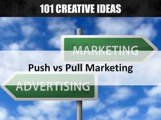 Push vs Pull Marketing
101 CREATIVE IDEAS
 