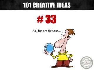 # 33
Ask for predictions…
101 CREATIVE IDEAS
 