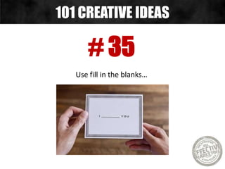 # 35
Use fill in the blanks…
101 CREATIVE IDEAS
 
