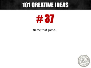 # 37
Name that game…
101 CREATIVE IDEAS
 