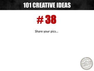 # 38
Share your pics…
101 CREATIVE IDEAS
 
