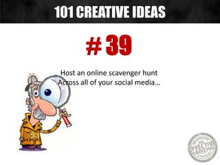 # 39
Host an online scavenger hunt
Across all of your social media…
101 CREATIVE IDEAS
 