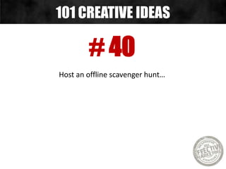 # 40
Host an offline scavenger hunt…
101 CREATIVE IDEAS
 