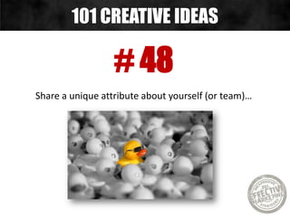 # 48
Share a unique attribute about yourself (or team)…
101 CREATIVE IDEAS
 