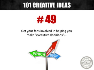 # 49
Get your fans involved in helping you
make “executive decisions”…
101 CREATIVE IDEAS
 