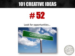 # 52
Look for opportunities…
101 CREATIVE IDEAS
 