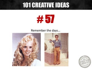 # 57
Remember the days…
101 CREATIVE IDEAS
 