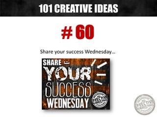 # 60
Share your success Wednesday…
101 CREATIVE IDEAS
 