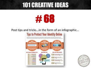 # 68
Post tips and tricks…in the form of an infographic…
101 CREATIVE IDEAS
 