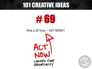 # 69
Post a 24 hour – ACT NOW!!
101 CREATIVE IDEAS
 