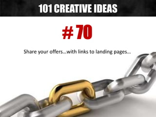 # 70
Share your offers…with links to landing pages…
101 CREATIVE IDEAS
 