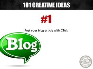 #1
Post your blog article with CTA’s
101 CREATIVE IDEAS
 