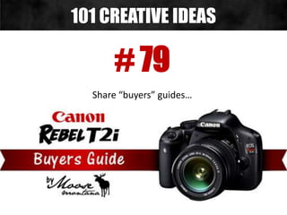 # 79
Share “buyers” guides…
101 CREATIVE IDEAS
 