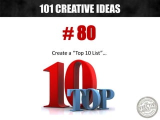 # 80
Create a “Top 10 List”…
101 CREATIVE IDEAS
 