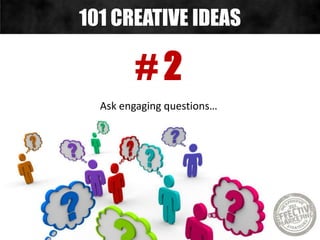 # 2
Ask engaging questions…
101 CREATIVE IDEAS
 