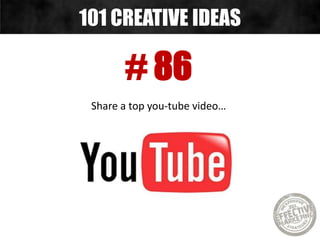# 86
Share a top you-tube video…
101 CREATIVE IDEAS
 