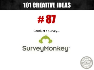 # 87
Conduct a survey…
101 CREATIVE IDEAS
 