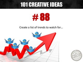 # 88
Create a list of trends to watch for…
101 CREATIVE IDEAS
 