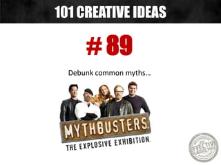 # 89
Debunk common myths…
101 CREATIVE IDEAS
 