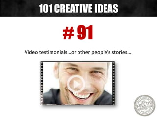 # 91
Video testimonials…or other people’s stories…
101 CREATIVE IDEAS
 
