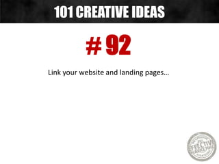 # 92
Link your website and landing pages…
101 CREATIVE IDEAS
 