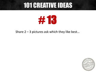 # 14
Host a contest for people to create
you a 1 minute commercial…
101 CREATIVE IDEAS
 