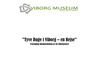 ”Tyve Dage i Viborg – en Rejse”
    Tværfaglig dokumentation af 20 viborgensere
 